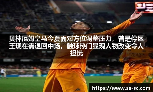 贝林厄姆皇马今夏面对方位调整压力，曾是停区王现在需退回中场，触球热门显现人物改变令人担忧