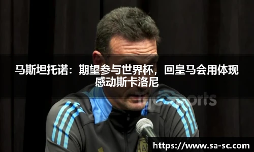 马斯坦托诺：期望参与世界杯，回皇马会用体现感动斯卡洛尼