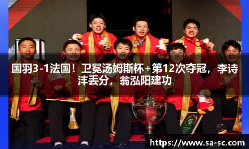 国羽3-1法国！卫冕汤姆斯杯+第12次夺冠，李诗沣丢分，翁泓阳建功